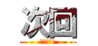 次回 (城之内しす)