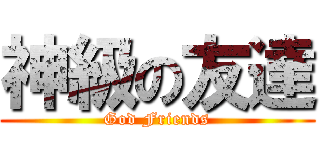 神級の友達 (God Friends)