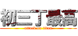 初三丁最高 (attack on titan)