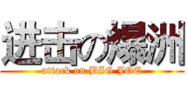进击の爆洲 (attack on BIG JOE)