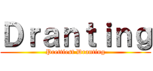 Ｄｒａｎｔｉｎｇ (Prettiest Dranting)