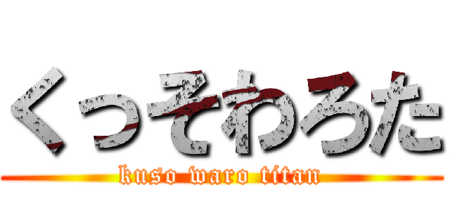 くっそわろた (kuso waro titan)