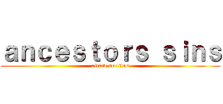 ａｎｃｅｓｔｏｒｓ ｓｉｎｓ (attack on titan)