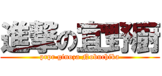 進撃の宜野廚 (prpr ginoza Nobuchika)