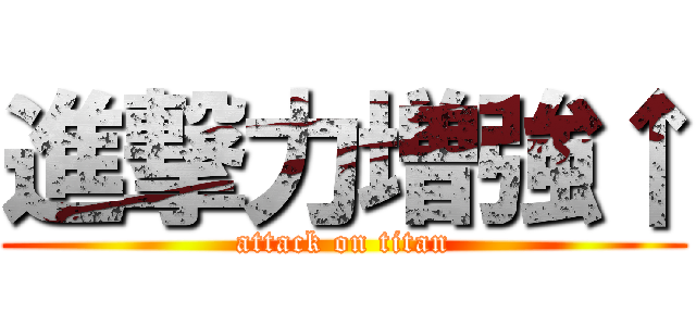 進撃力増強↑ (attack on titan)