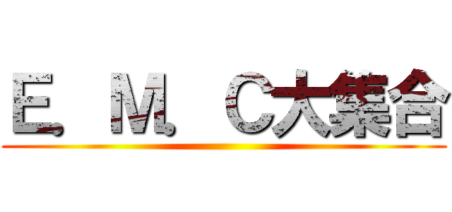 Ｅ．Ｍ．Ｃ大集合 ()