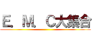 Ｅ．Ｍ．Ｃ大集合 ()