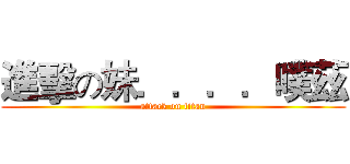 進擊の妹．．．．噗茲 (attack on titan)