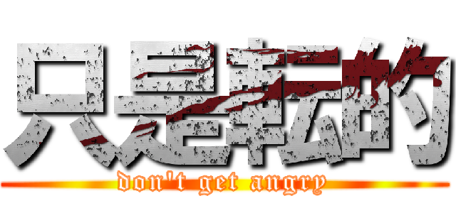 只是転的 (don't get angry)