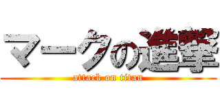 マークの進撃 (attack on titan)