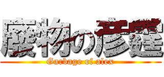 廢物の彦霆 (Garbage of alex)
