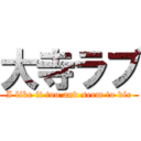 大寺ラブ (I like it too and seem to die)