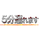 ５分遅れます (I cannot come out from a toilet)