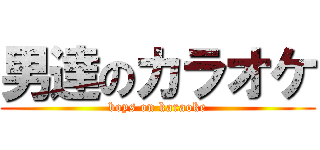 男達のカラオケ (boys on karaoke)