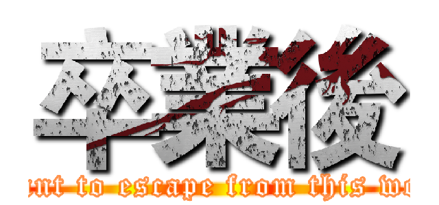 卒業後 (I want to escape from this world)