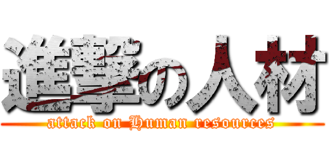 進撃の人材 (attack on Human resources)