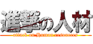 進撃の人材 (attack on Human resources)