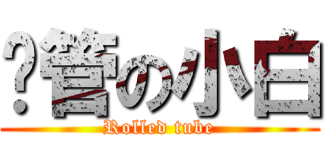 擼管の小白 (Rolled tube)