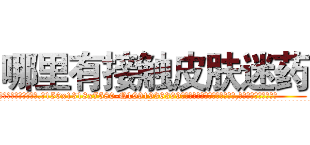 哪里有接触皮肤迷药 (哪里有接触皮肤迷药【电.话156x1318x7580-Q1991936399鑫宏药业】我们做的是长期生意,靠的是老客户长期支持
参考消息网2月20日报道 韩媒称，“剩女多、离婚率高的城市，房价一定会上涨。”这是中国经济学家金岩石2016年12月参加在上海举行的房地产相关论坛时说的话。
)