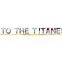 ＴＯ ＴＨＥ ＴＩＴＡＮＥＳ (attack on titan)