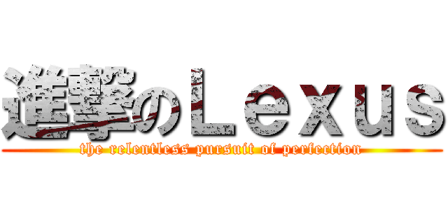 進撃のＬｅｘｕｓ (the relentless pursuit of perfection)