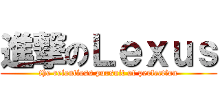 進撃のＬｅｘｕｓ (the relentless pursuit of perfection)