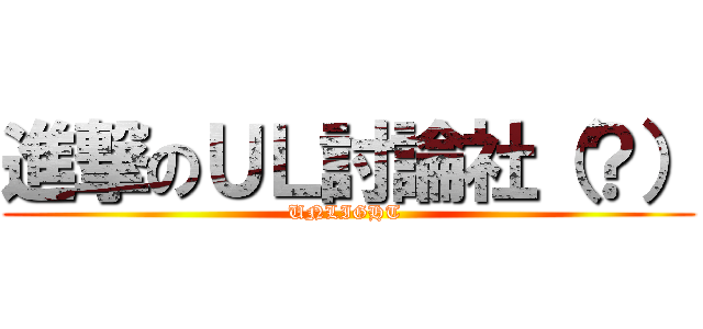 進撃のＵＬ討論社（？） (UNLIGHT )
