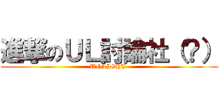進撃のＵＬ討論社（？） (UNLIGHT )