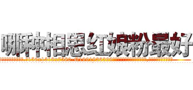 哪种相思红娘粉最好 (哪种相思红娘粉最好【电.话156x1318x7580-Q1991936399鑫宏药业】我们做的是长期生意,靠的是老客户长期支持
参考消息网2月20日报道 韩媒称，“剩女多、离婚率高的城市，房价一定会上涨。”这是中国经济学家金岩石2016年12月参加在上海举行的房地产相关论坛时说的话。
)