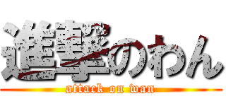 進撃のわん (attack on wan)