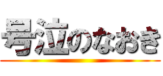 号泣のなおき ()