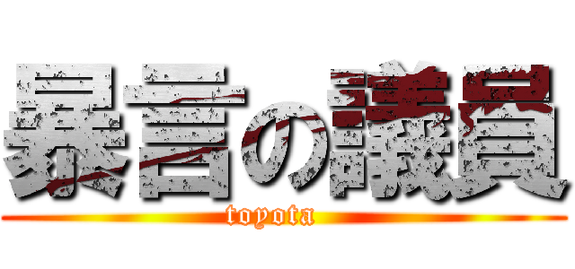 暴言の議員 (toyota  )