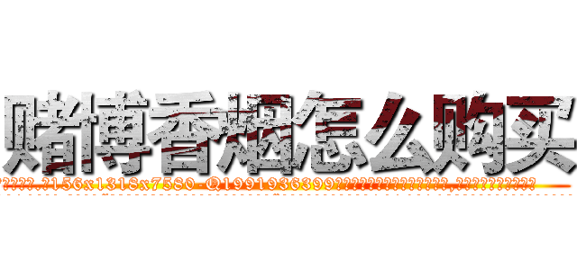 赌博香烟怎么购买 (赌博香烟怎么购买【电.话156x1318x7580-Q1991936399鑫宏药业】我们做的是长期生意,靠的是老客户长期支持
参考消息网2月20日报道 韩媒称，“剩女多、离婚率高的城市，房价一定会上涨。”这是中国经济学家金岩石2016年12月参加在上海举行的房地产相关论坛时说的话。
)
