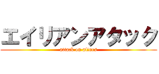 エイリアンアタック (attack on alines)