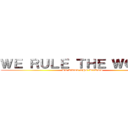 ＷＥ ＲＵＬＥ ＴＨＥ ＷＯＲＬＤ (WE RULE THE WORLD)