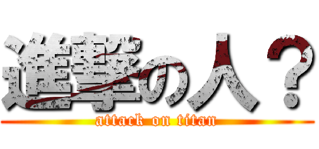 進撃の人？ (attack on titan)