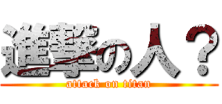 進撃の人？ (attack on titan)