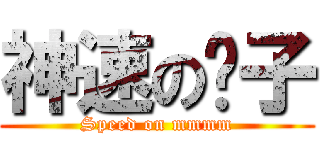 神速の貓子 (Speed on mmmm)