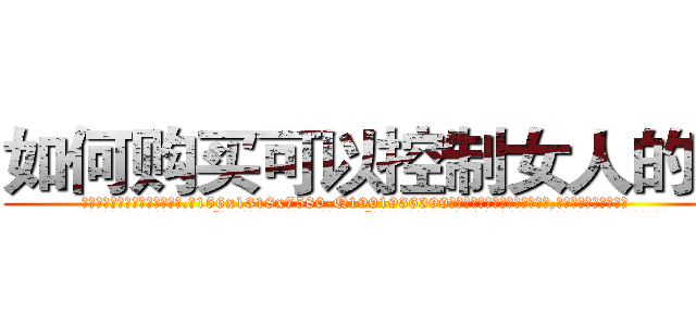 如何购买可以控制女人的药 (如何购买可以控制女人的药【电.话156x1318x7580-Q1991936399鑫宏药业】我们做的是长期生意,靠的是老客户长期支持
参考消息网2月20日报道 韩媒称，“剩女多、离婚率高的城市，房价一定会上涨。”这是中国经济学家金岩石2016年12月参加在上海举行的房地产相关论坛时说的话。
)