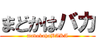 まどかはバカ (madokahaBAKA)