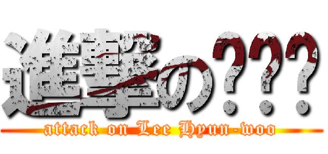 進撃の이현우 (attack on Lee Hyun-woo)