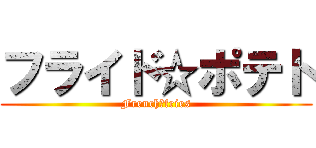 フライド☆ポテト (French☆fries)