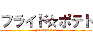 フライド☆ポテト (French☆fries)