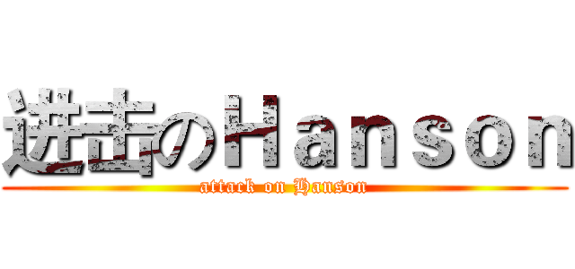 进击のＨａｎｓｏｎ (attack on Hanson)
