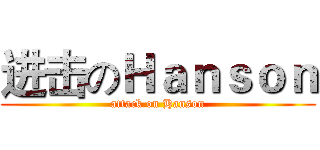 进击のＨａｎｓｏｎ (attack on Hanson)