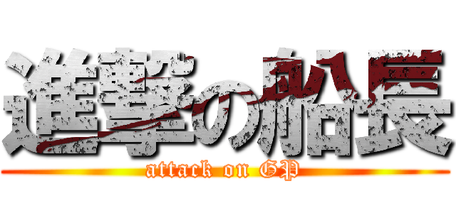 進撃の船長 (attack on GP)