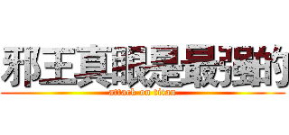邪王真眼是最强的 (attack on titan)