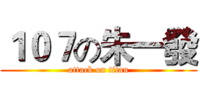 １０７の朱一發 (attack on titan)