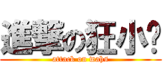 進撃の狂小树 (attack on wahs)
