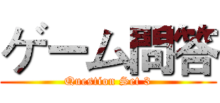 ゲーム問答 (Question Set 3)